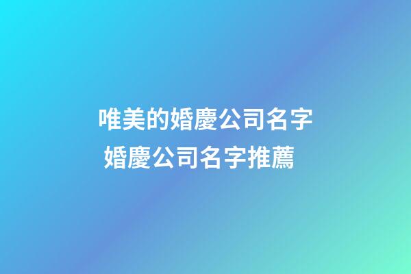 唯美的婚慶公司名字 婚慶公司名字推薦-第1張-公司起名-玄機派